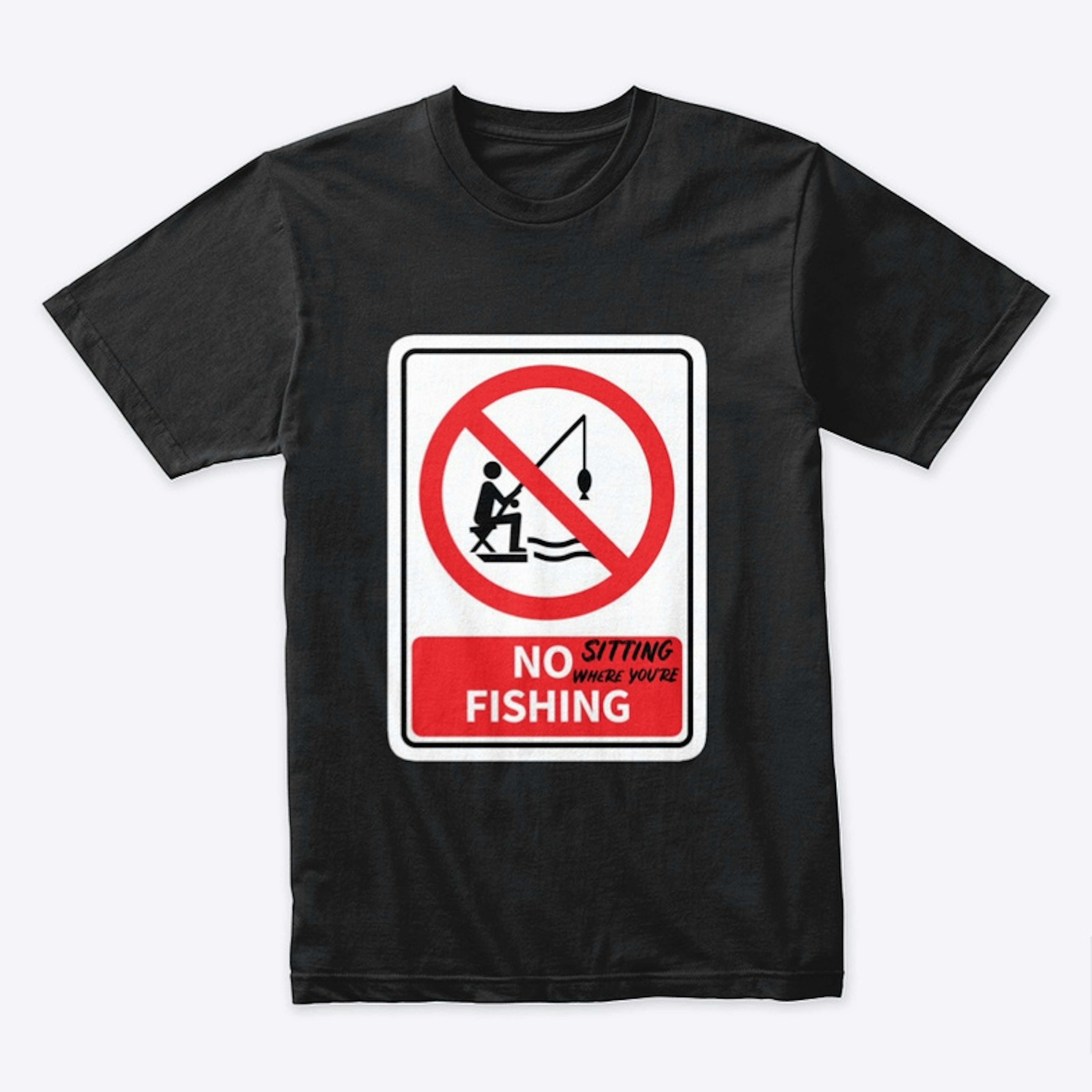 NO sitting where you're FISHING