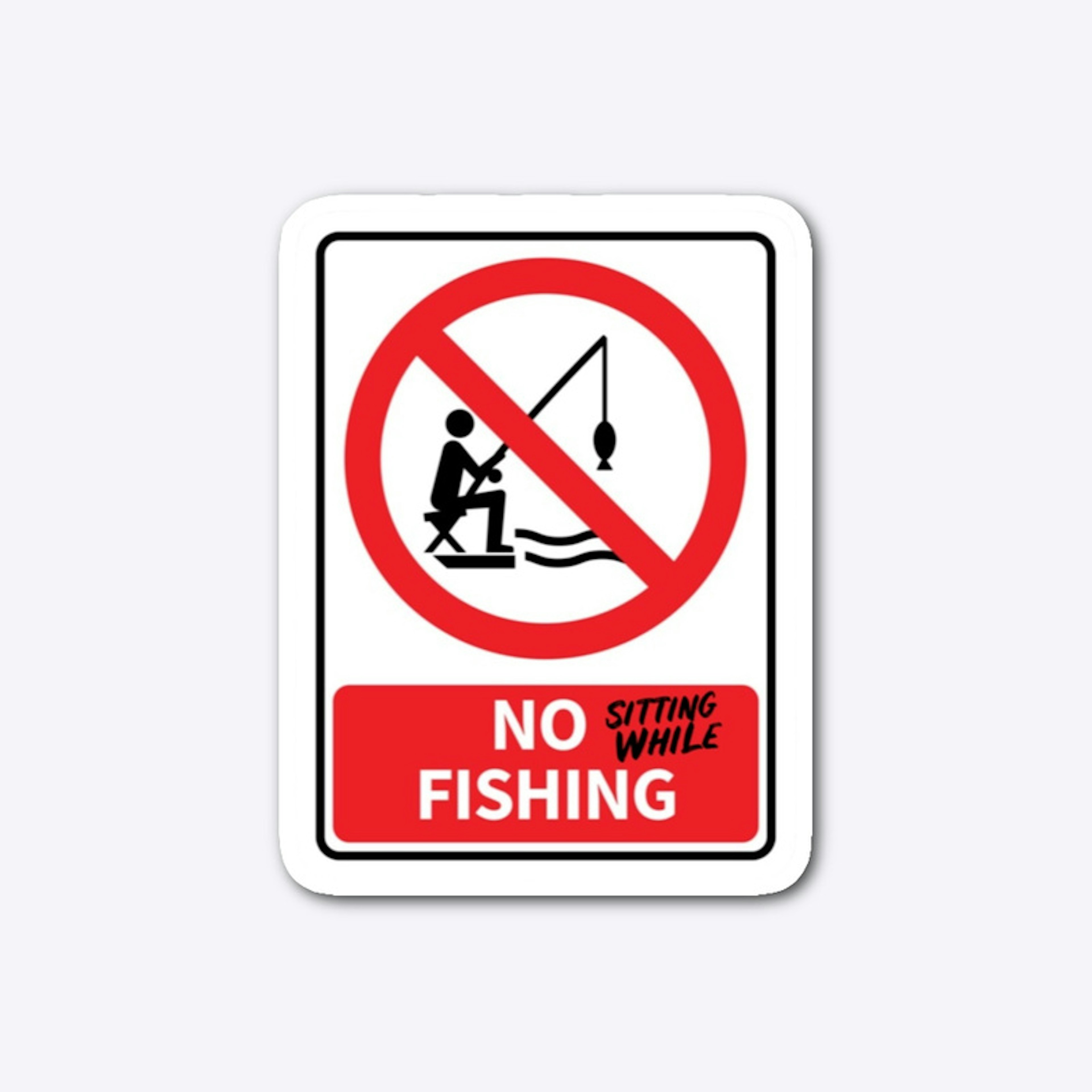 NO sitting while FISHING 